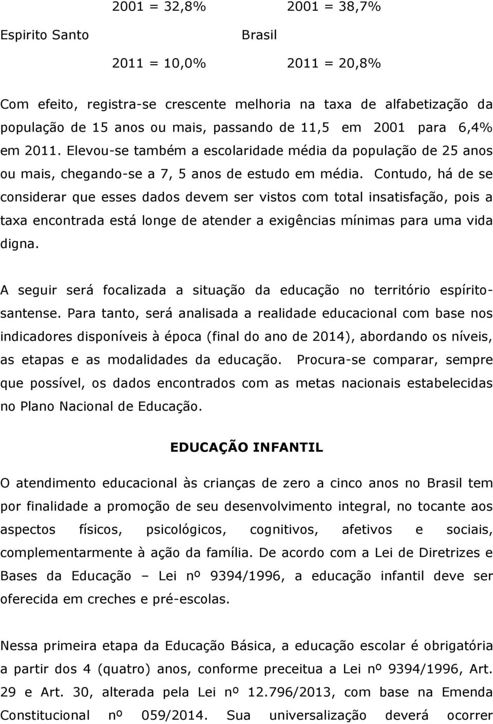 Contudo, há de se considerar que esses dados devem ser vistos com total insatisfação, pois a taxa encontrada está longe de atender a exigências mínimas para uma vida digna.