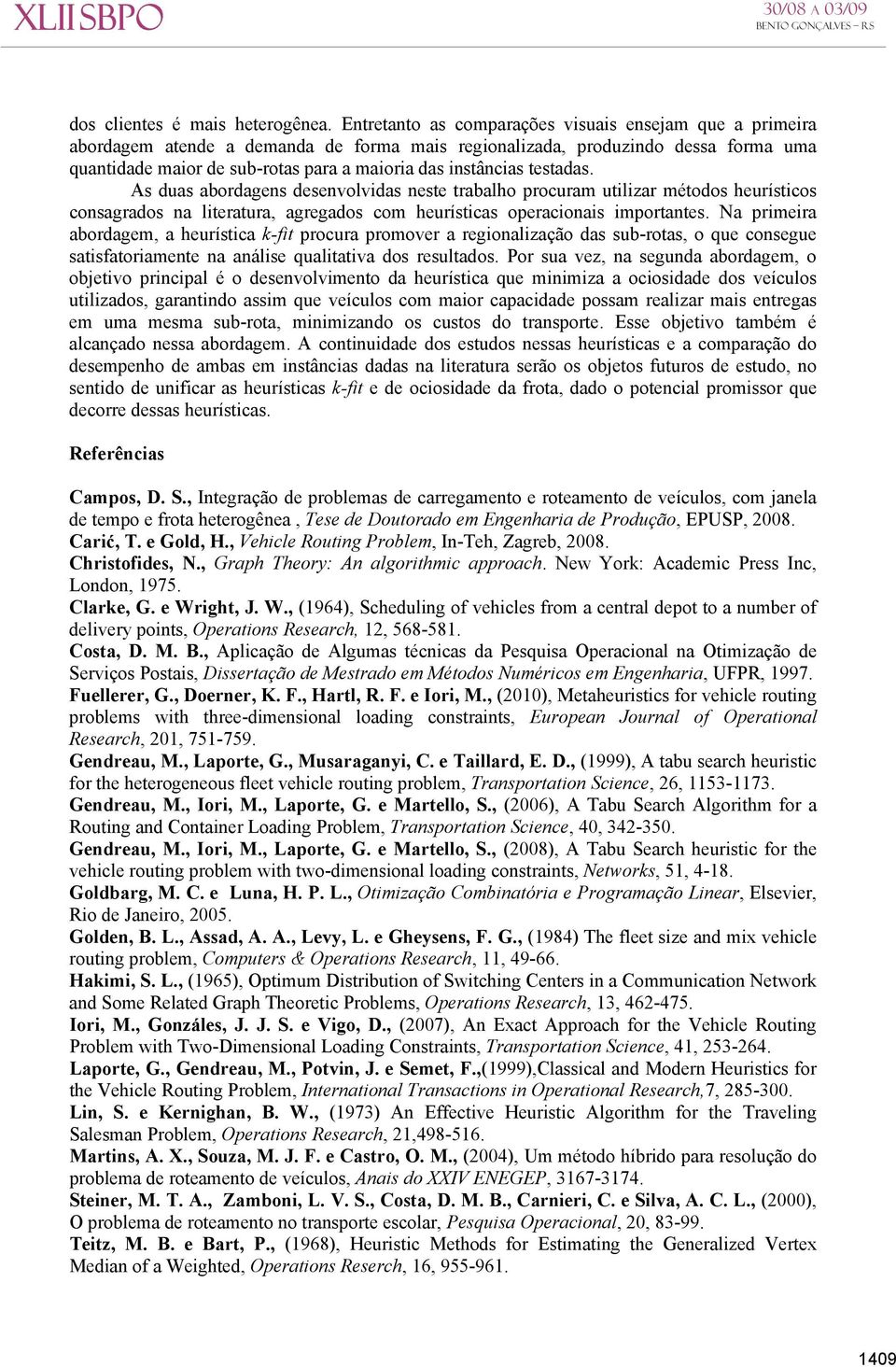 As duas abordagens desenvolvdas neste trabalho rocuram utlzar métodos heurístcos consagrados na lteratura, agregados com heurístcas oeraconas mortantes.