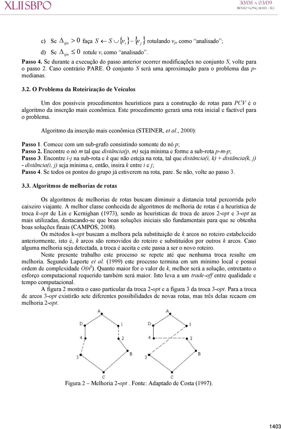 O Problema da Roterzação de Veículos Um dos ossíves rocedmentos heurístcos ara a construção de rotas ara PCV é o algortmo da nserção mas econômca.