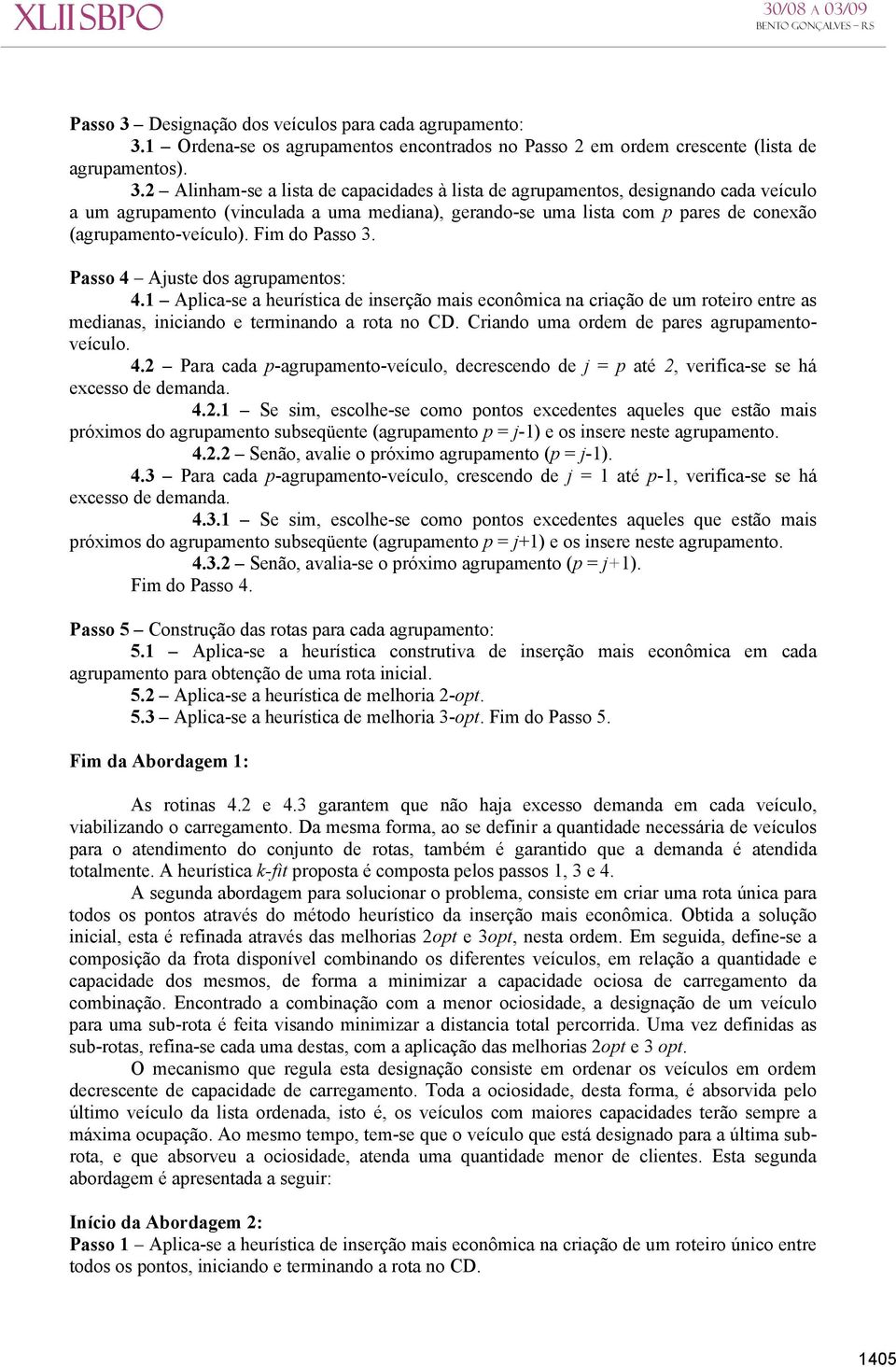 Crando uma ordem de ares agruamentoveículo. 4.2 Para cada -agruamento-veículo, decrescendo de = até 2, verfca-se se há excesso de demanda. 4.2.1 Se sm, escolhe-se como ontos excedentes aqueles que estão mas róxmos do agruamento subseqüente (agruamento = -1) e os nsere neste agruamento.