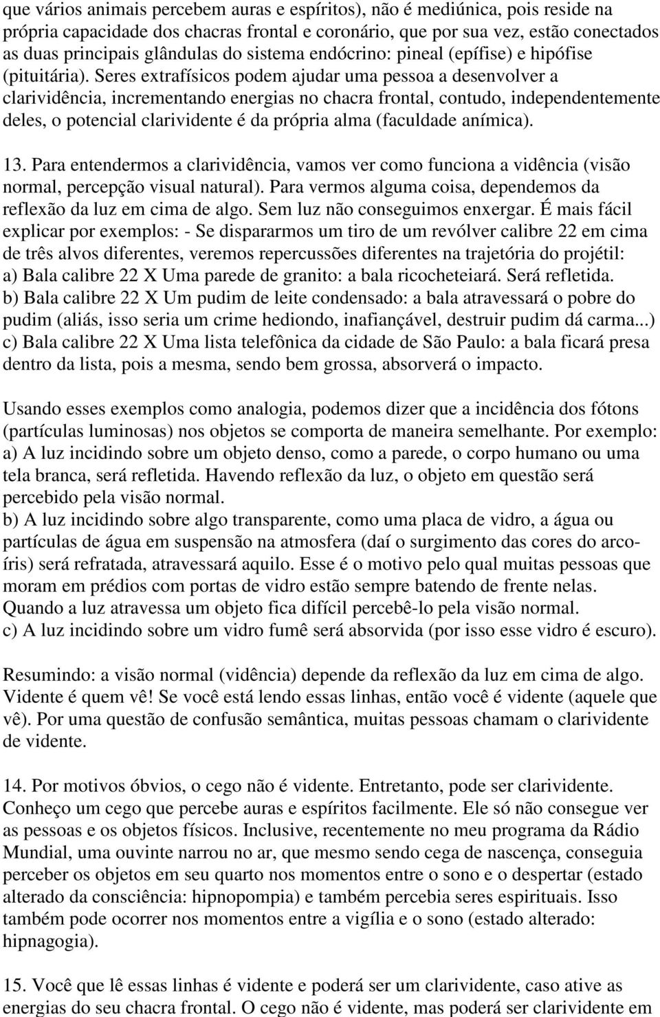 Seres extrafísicos podem ajudar uma pessoa a desenvolver a clarividência, incrementando energias no chacra frontal, contudo, independentemente deles, o potencial clarividente é da própria alma