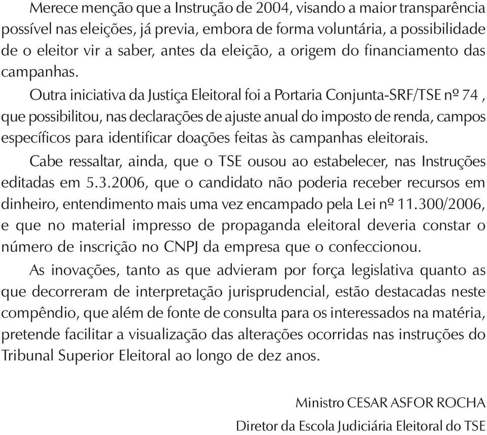 Outra iniciativa da Justiça Eleitoral foi a Portaria Conjunta-SRF/TSE nº 74, que possibilitou, nas declarações de ajuste anual do imposto de renda, campos específicos para identificar doações feitas