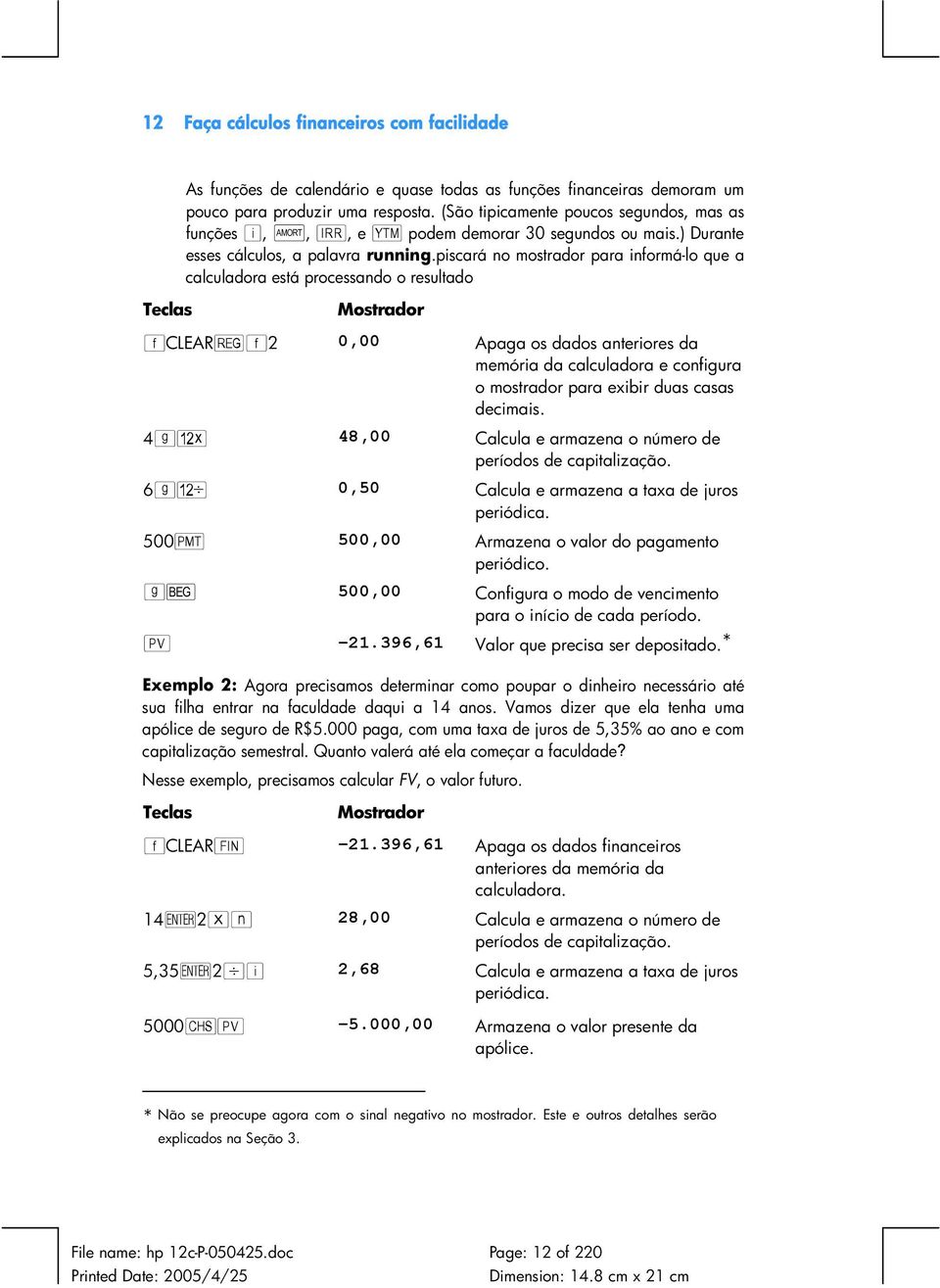 piscará no mostrador para informá-lo que a calculadora está processando o resultado fclearhf2 0,00 Apaga os dados anteriores da memória da calculadora e configura o mostrador para exibir duas casas