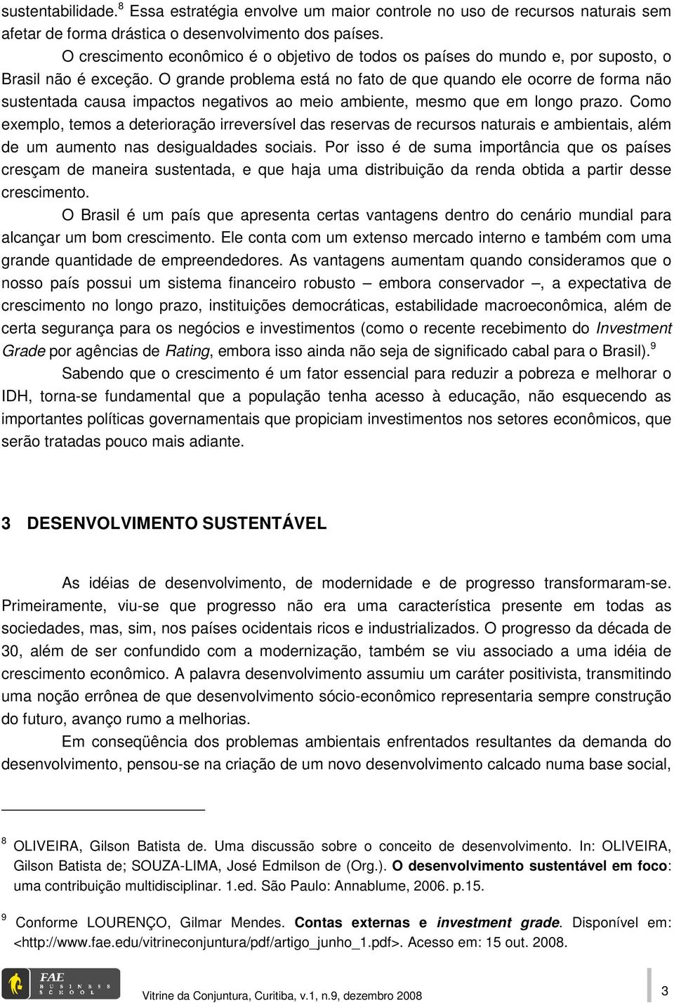 O grande problema está no fato de que quando ele ocorre de forma não sustentada causa impactos negativos ao meio ambiente, mesmo que em longo prazo.