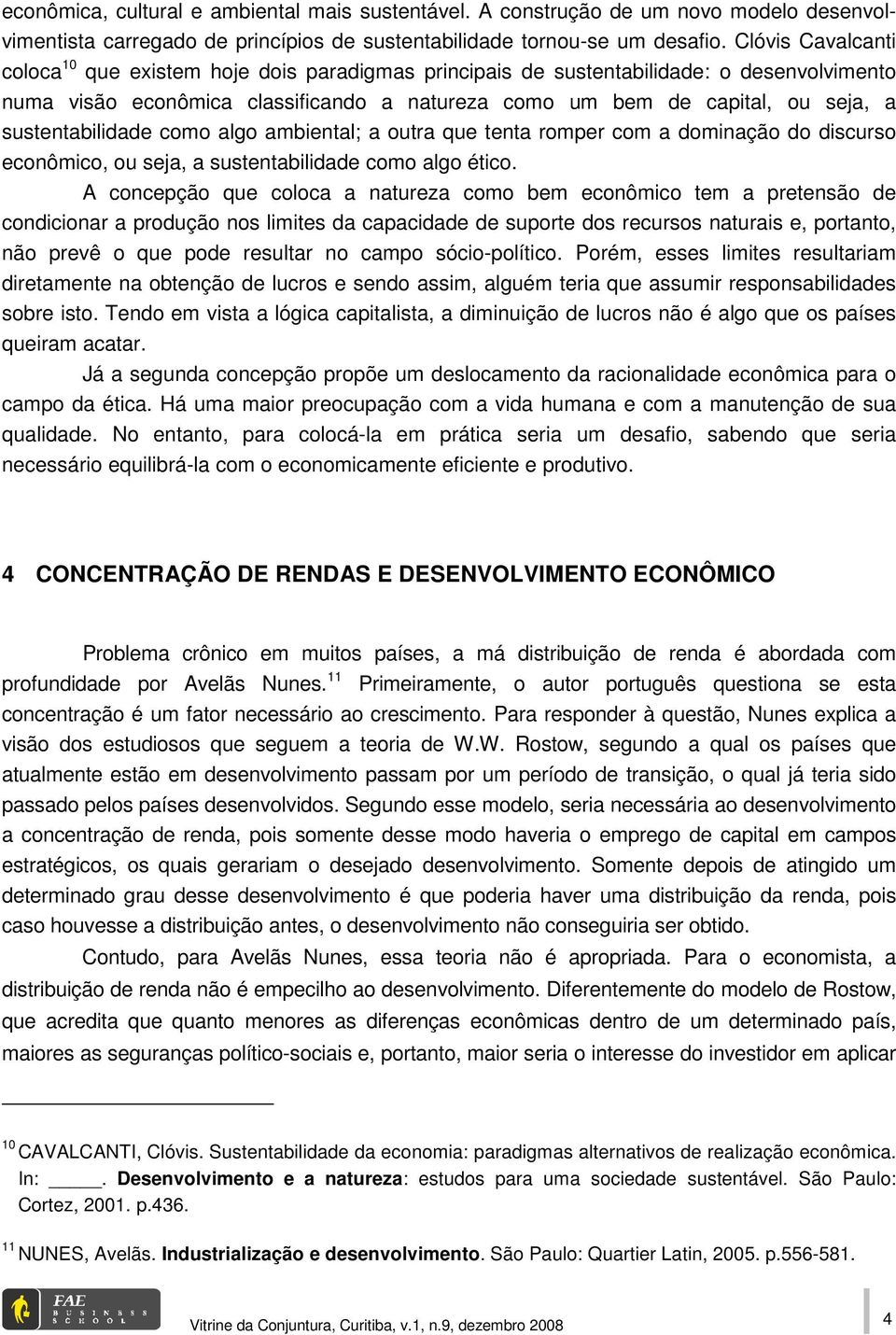 sustentabilidade como algo ambiental; a outra que tenta romper com a dominação do discurso econômico, ou seja, a sustentabilidade como algo ético.