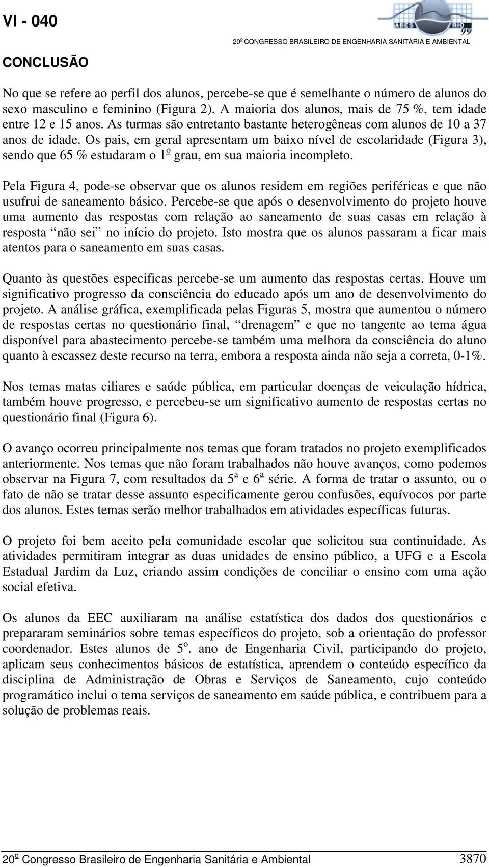 Os pais, em geral apresentam um baixo nível de escolaridade (Figura 3), sendo que 65 % estudaram o 1 o grau, em sua maioria incompleto.