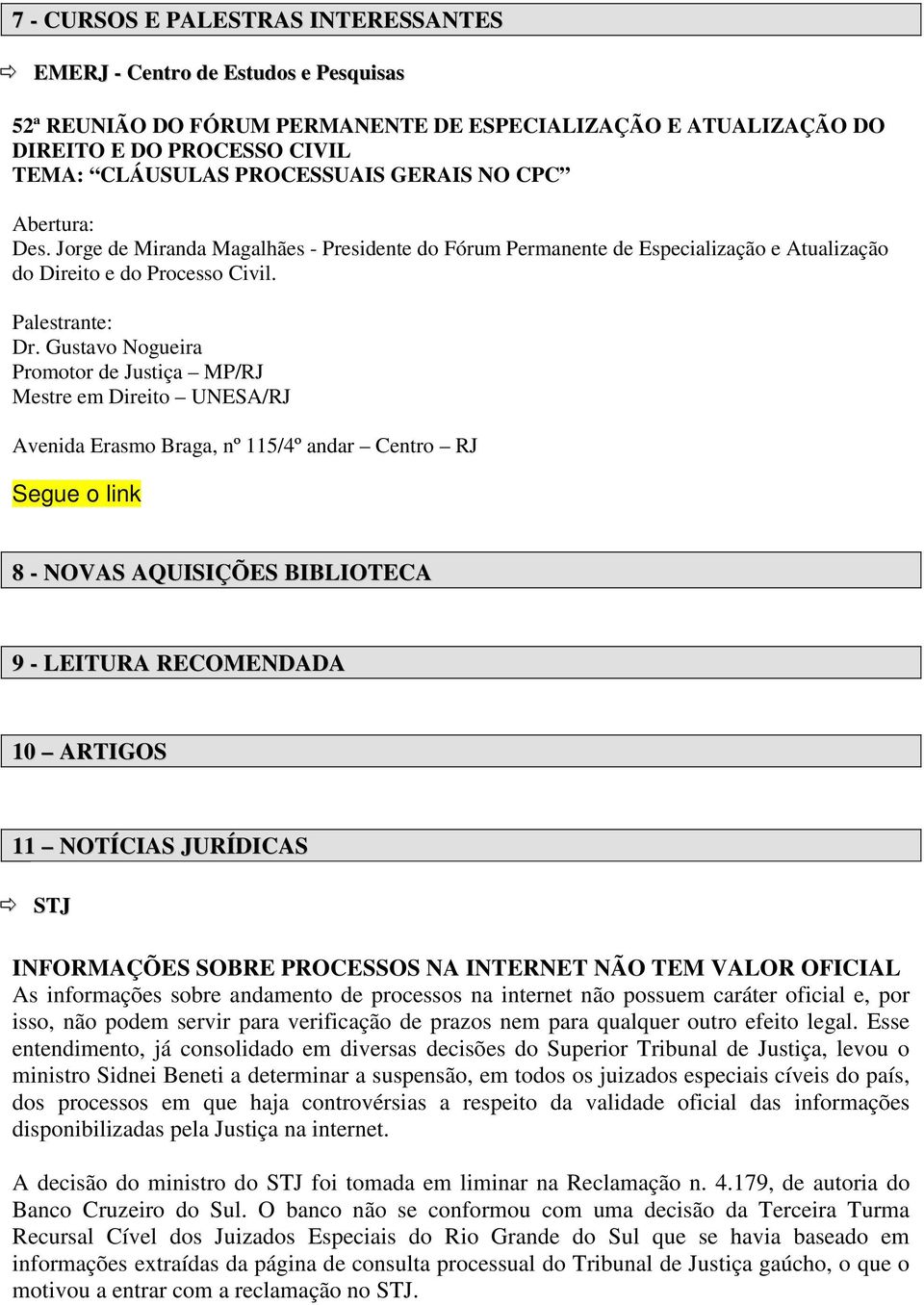 Gustavo Nogueira Promotor de Justiça MP/RJ Mestre em Direito UNESA/RJ Avenida Erasmo Braga, nº 115/4º andar Centro RJ Segue o link 8 - NOVAS AQUISIÇÕES BIBLIOTECA 9 - LEITURA RECOMENDADA 10 ARTIGOS