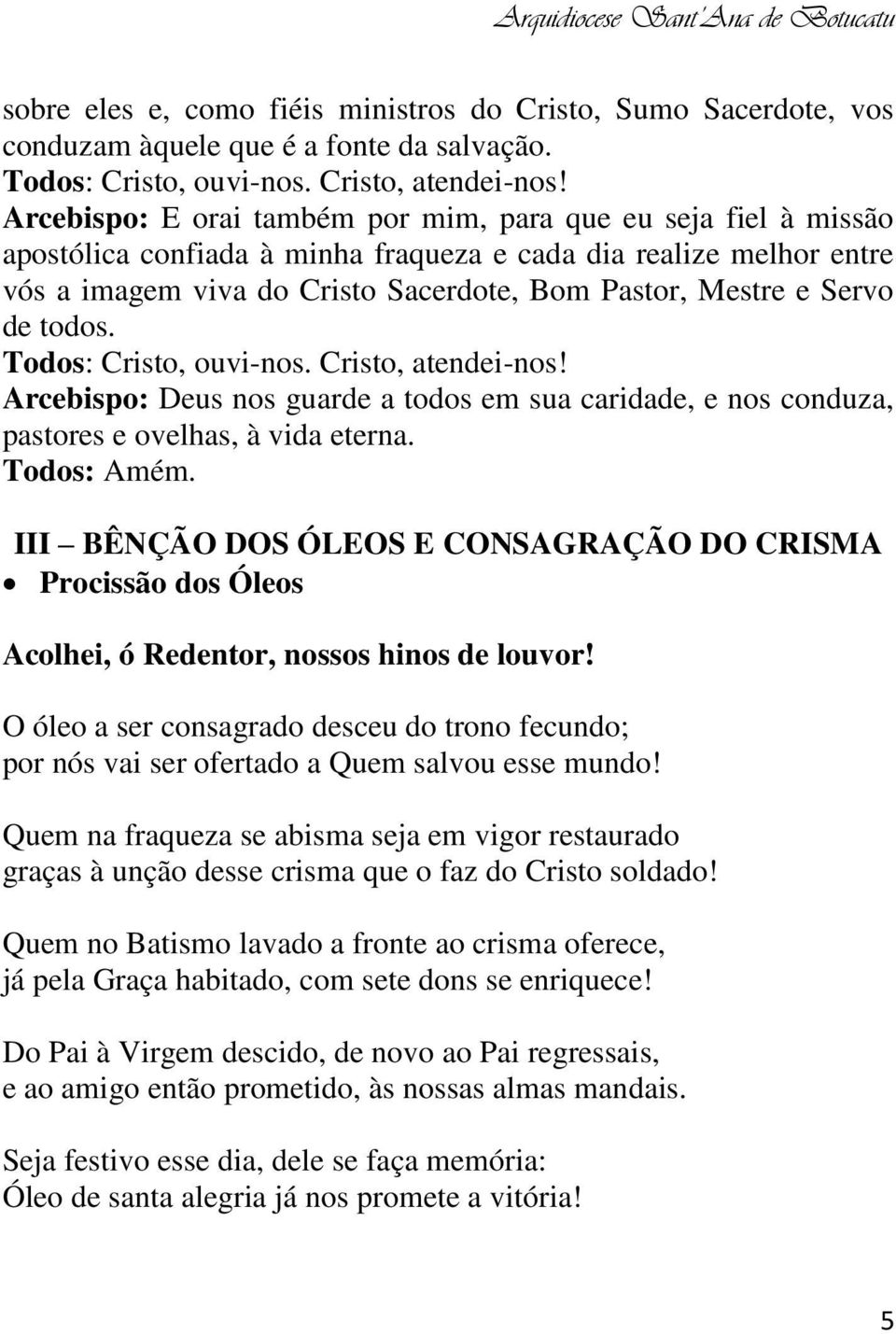 de todos. Todos: Cristo, ouvi-nos. Cristo, atendei-nos! Arcebispo: Deus nos guarde a todos em sua caridade, e nos conduza, pastores e ovelhas, à vida eterna. Todos: Amém.