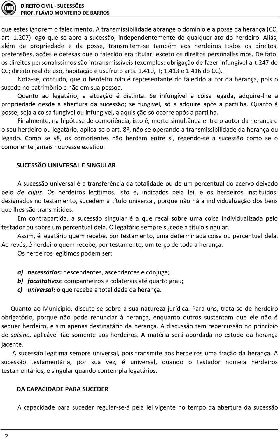 De fato, os direitos personalíssimos são intransmissíveis (exemplos: obrigação de fazer infungível art.247 do CC; direito real de uso, habitação e usufruto arts. 1.410, II; 1.413 e 1.416 do CC).