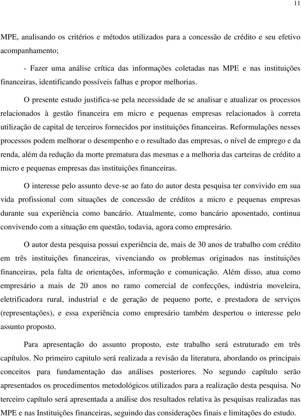 O presente estudo justifica-se pela necessidade de se analisar e atualizar os processos relacionados à gestão financeira em micro e pequenas empresas relacionados à correta utilização de capital de