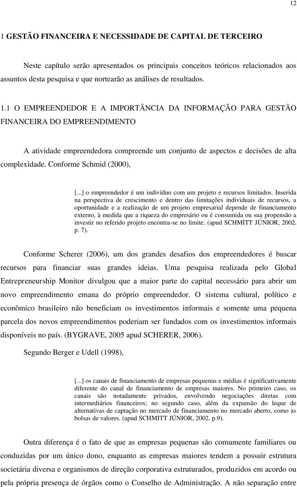 Conforme Schmid (2000), [...] o empreendedor é um indivíduo com um projeto e recursos limitados.