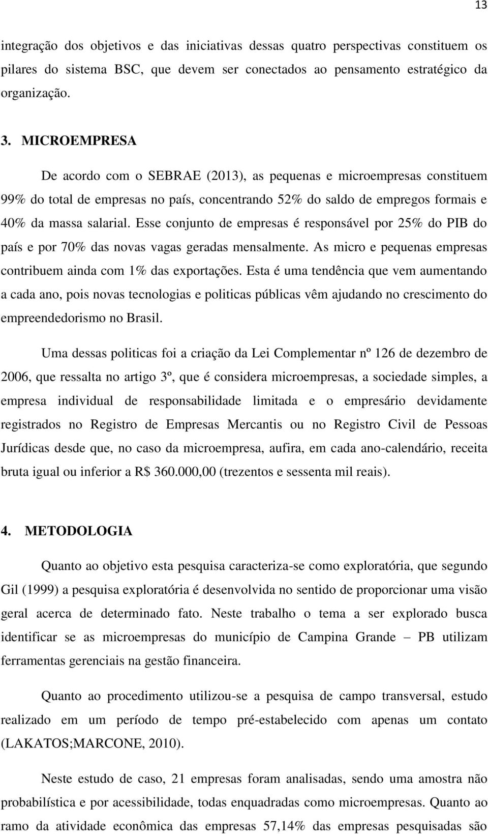 Esse conjunto de empresas é responsável por 25% do PIB do país e por 70% das novas vagas geradas mensalmente. As micro e pequenas empresas contribuem ainda com 1% das exportações.