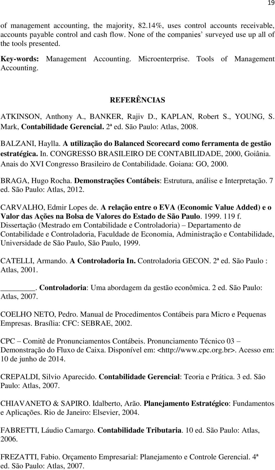 2ª ed. São Paulo: Atlas, 2008. BALZANI, Haylla. A utilização do Balanced Scorecard como ferramenta de gestão estratégica. In. CONGRESSO BRASILEIRO DE CONTABILIDADE, 2000, Goiânia.