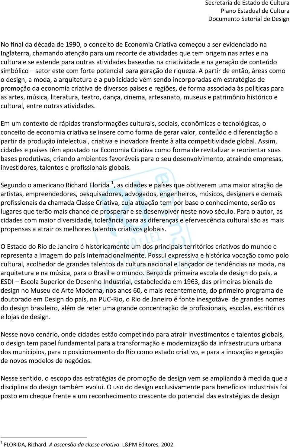 A partir de então, áreas como o design, a moda, a arquitetura e a publicidade vêm sendo incorporadas em estratégias de promoção da economia criativa de diversos países e regiões, de forma associada