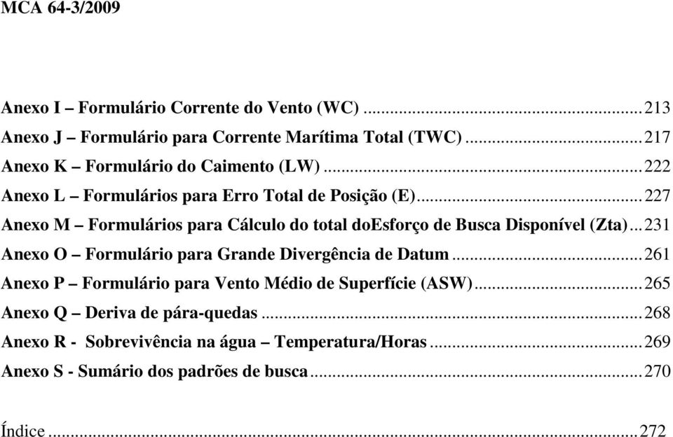 ..227 Anexo M Formulários para Cálculo do total doesforço de Busca Disponível (Zta)...231 Anexo O Formulário para Grande Divergência de Datum.