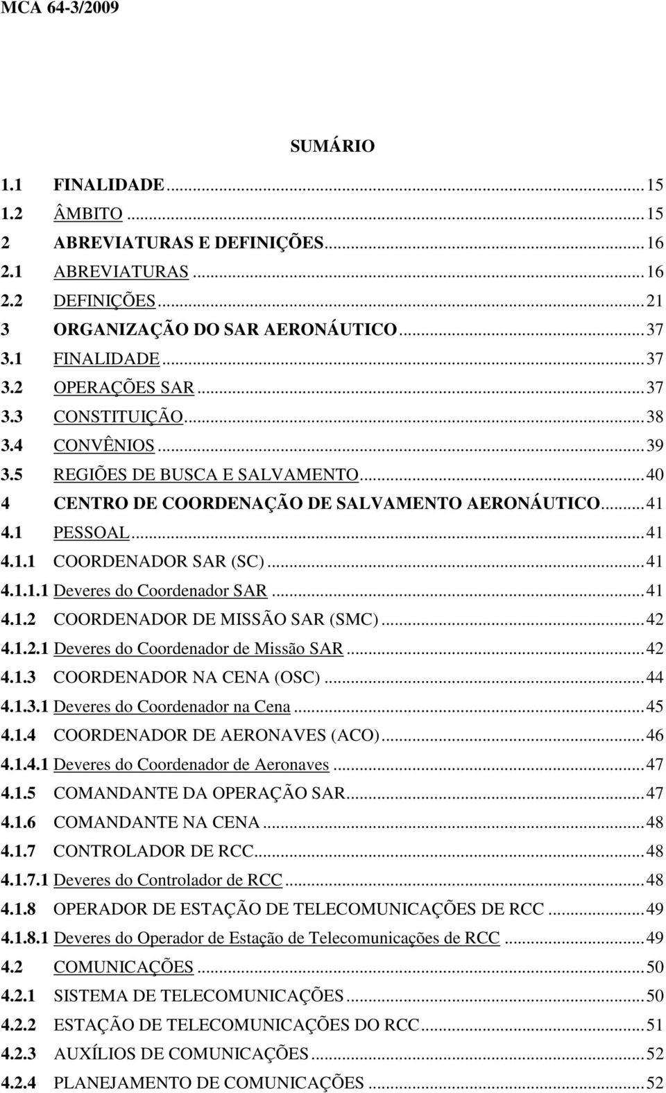 ..41 4.1.2 COORDENADOR DE MISSÃO SAR (SMC)...42 4.1.2.1 Deveres do Coordenador de Missão SAR...42 4.1.3 COORDENADOR NA CENA (OSC)...44 4.1.3.1 Deveres do Coordenador na Cena...45 4.1.4 COORDENADOR DE AERONAVES (ACO).