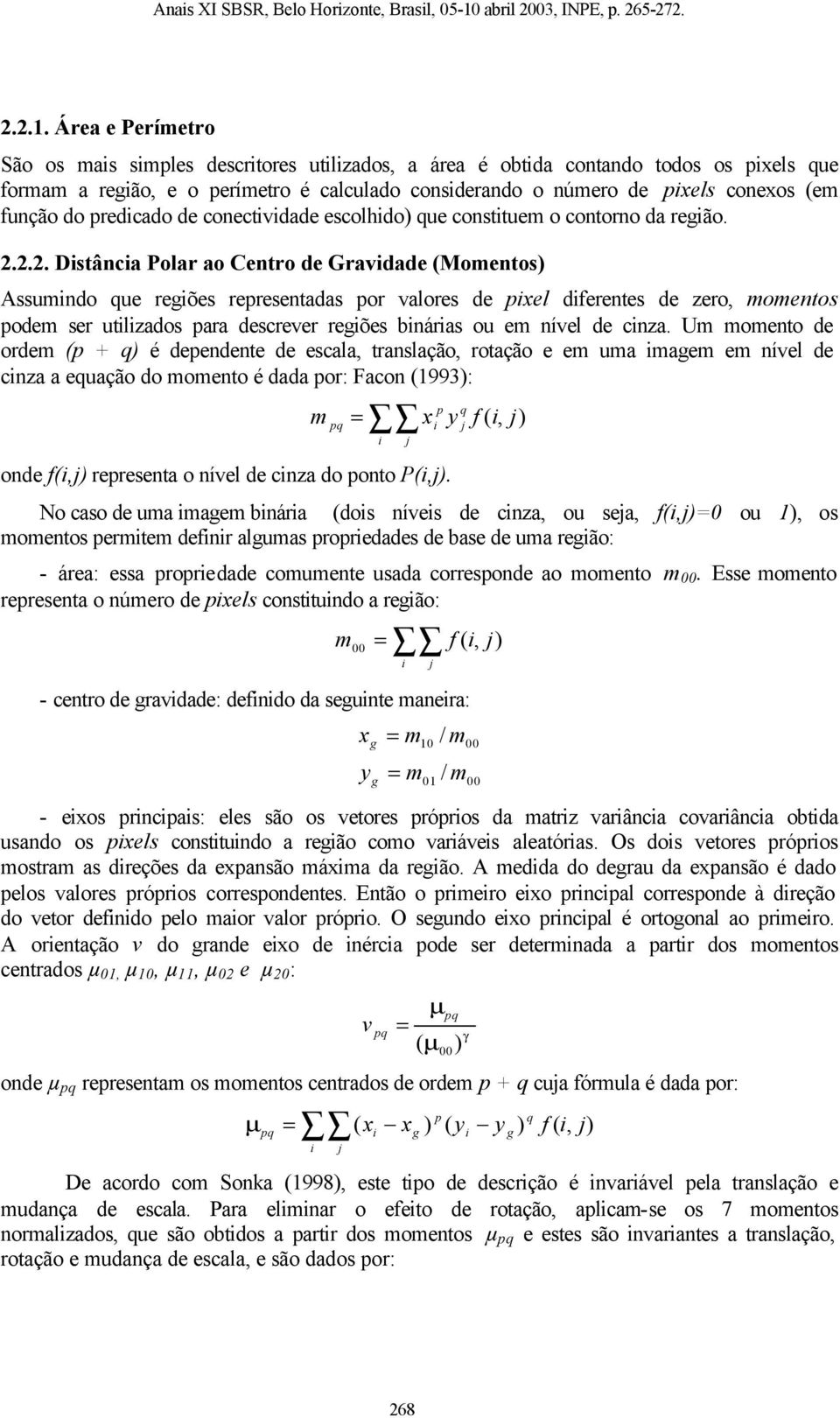 Área e Perímetro São os mais simples descritores utilizados, a área é obtida contando todos os pixels que formam a região, e o perímetro é calculado considerando o número de pixels conexos (em função