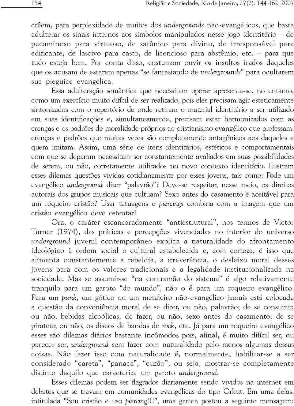 Por conta disso, costumam ouvir os insultos irados daqueles que os acusam de estarem apenas se fantasiando de undergrounds para ocultarem sua pieguice evangélica.