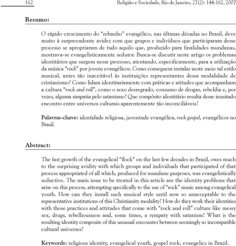 Busca-se discutir neste artigo os problemas identitários que surgem nesse processo, atentando, especificamente, para a utilização da música rock por jovens evangélicos.