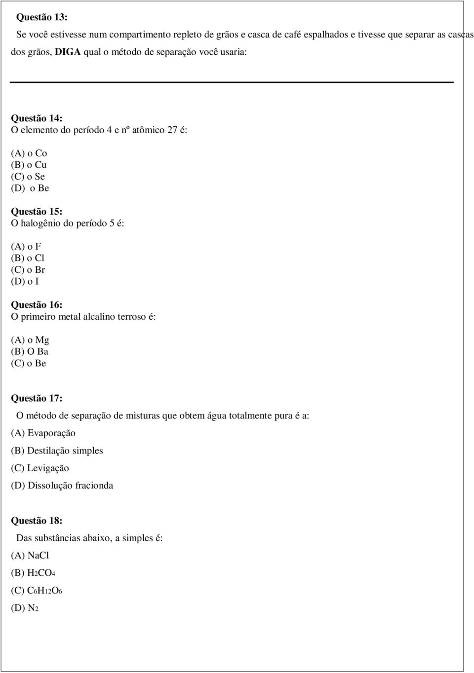 Br (D) o I Questão 16: O primeiro metal alcalino terroso é: (A) o Mg (B) O Ba (C) o Be Questão 17: O método de separação de misturas que obtem água totalmente pura é