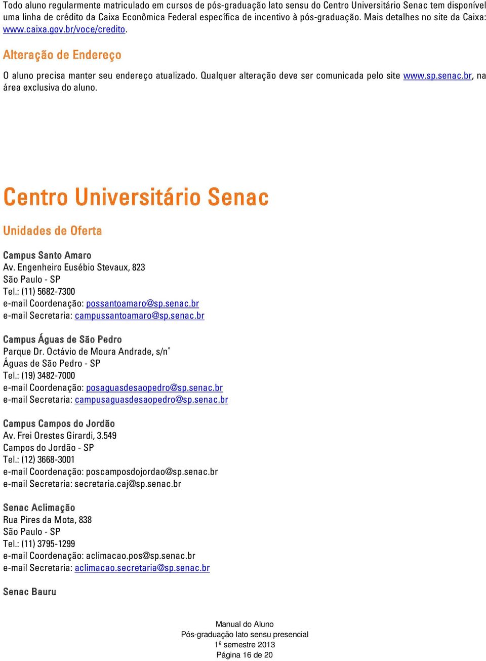 Qualquer alteração deve ser comunicada pelo site www.sp.senac.br, na área exclusiva do aluno. Centro Universitário Senac Unidades de Oferta Campus Santo Amaro Av.