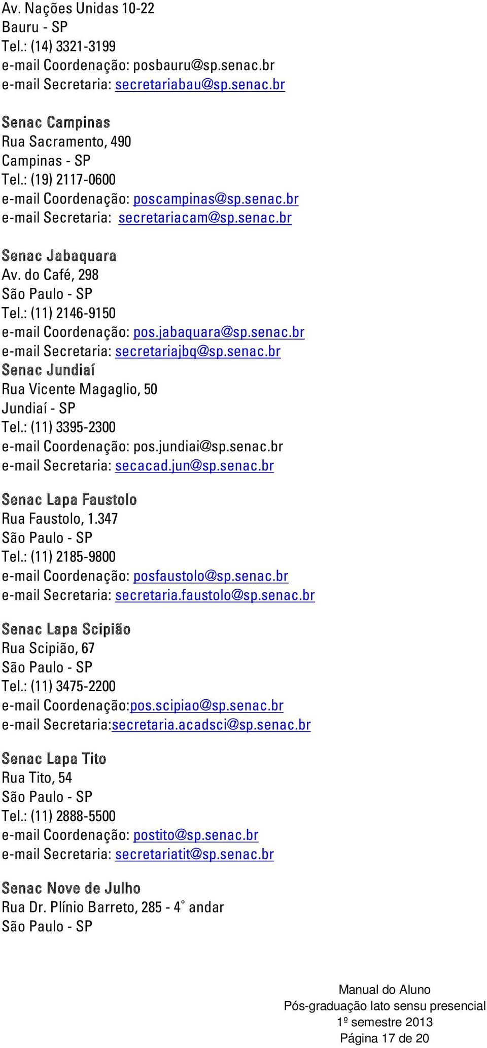 jabaquara@sp.senac.br e-mail Secretaria: secretariajbq@sp.senac.br Senac Jundiaí Rua Vicente Magaglio, 50 Jundiaí - SP Tel.: (11) 3395-2300 e-mail Coordenação: pos.jundiai@sp.senac.br e-mail Secretaria: secacad.