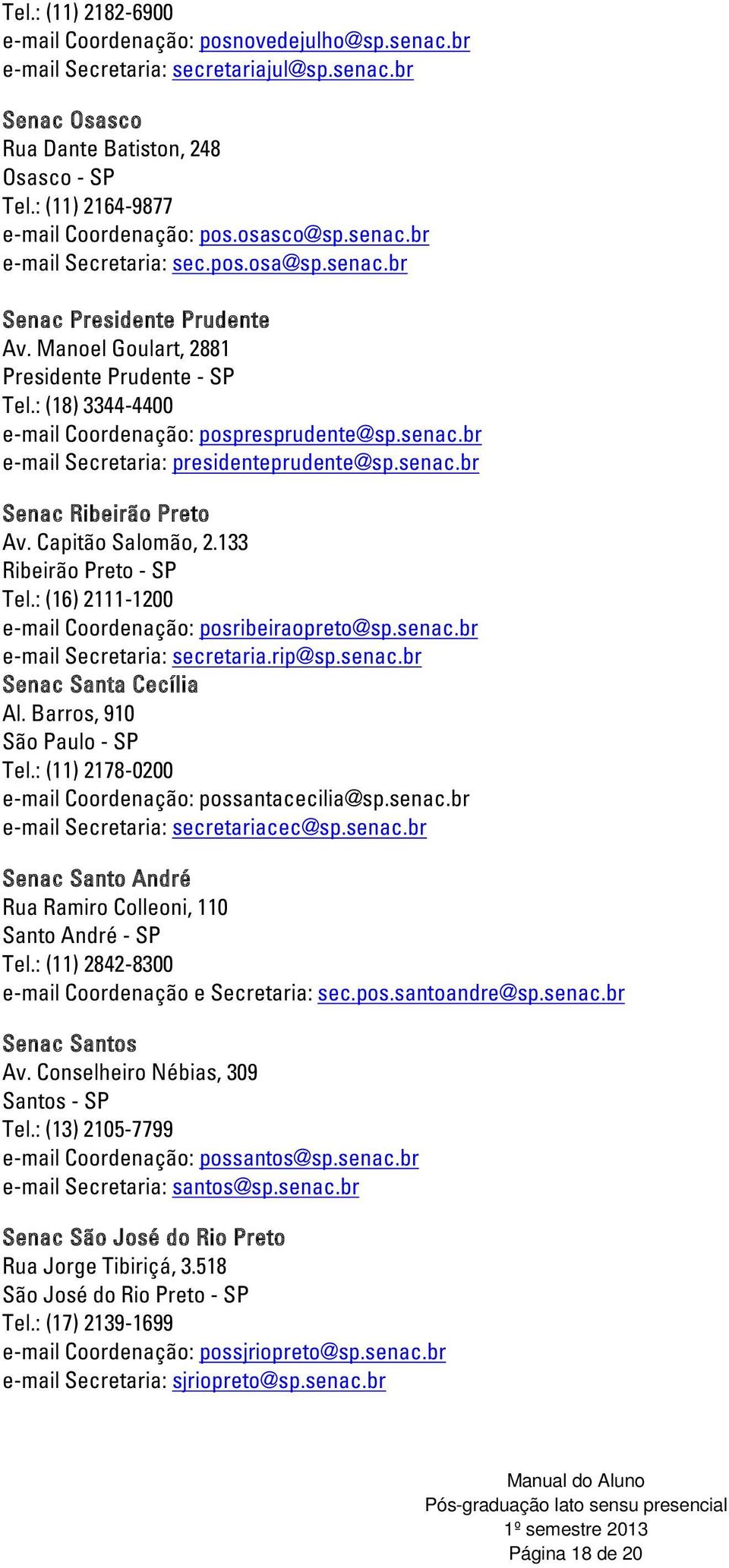 : (18) 3344-4400 e-mail Coordenação: pospresprudente@sp.senac.br e-mail Secretaria: presidenteprudente@sp.senac.br Senac Ribeirão Preto Av. Capitão Salomão, 2.133 Ribeirão Preto - SP Tel.