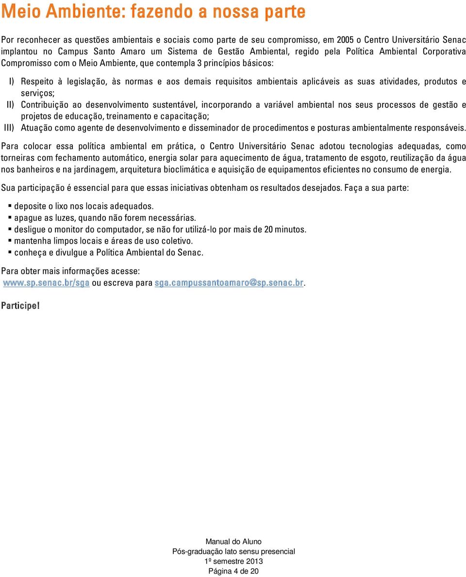 ambientais aplicáveis as suas atividades, produtos e serviços; II) Contribuição ao desenvolvimento sustentável, incorporando a variável ambiental nos seus processos de gestão e projetos de educação,