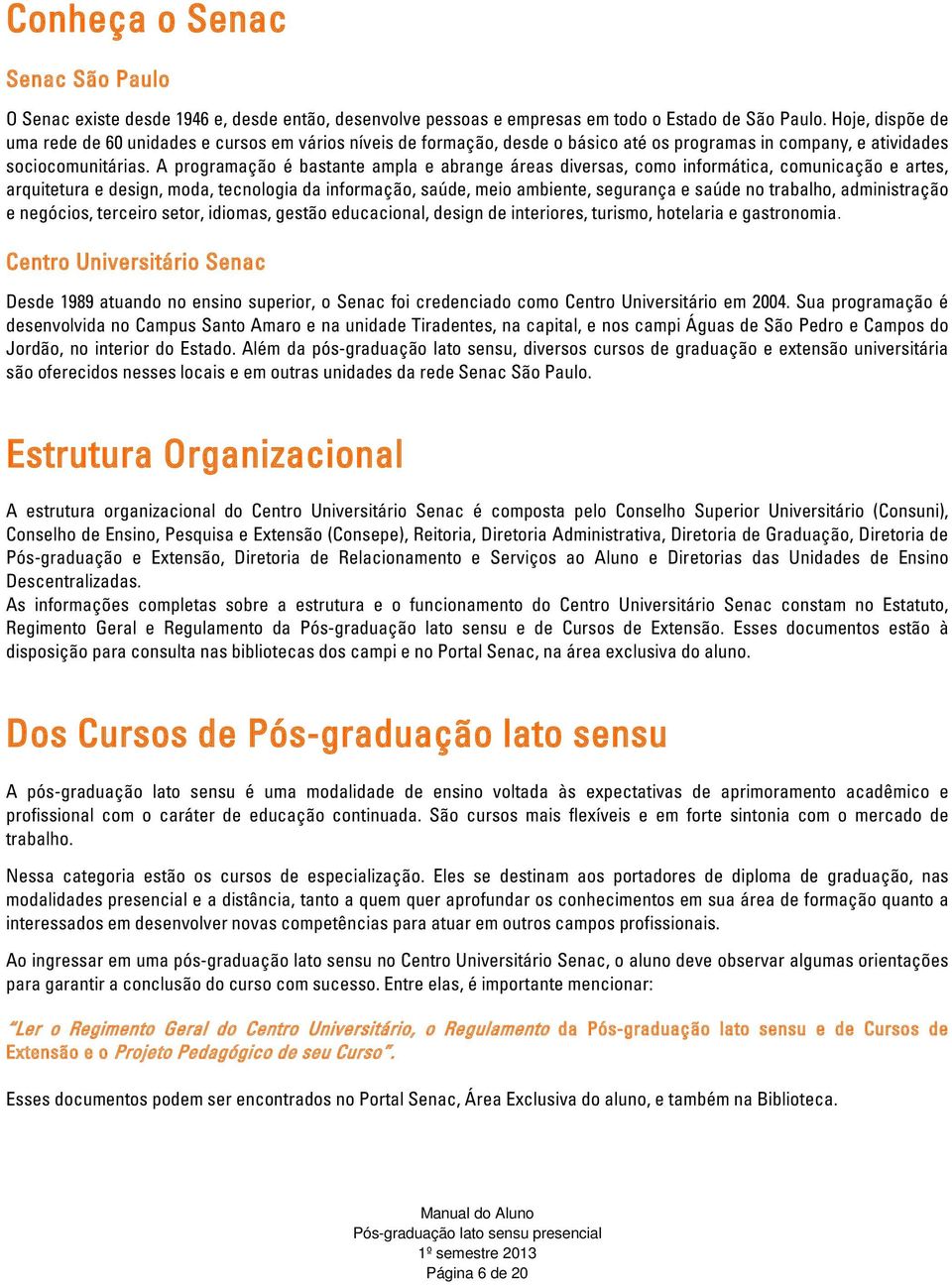 A programação é bastante ampla e abrange áreas diversas, como informática, comunicação e artes, arquitetura e design, moda, tecnologia da informação, saúde, meio ambiente, segurança e saúde no