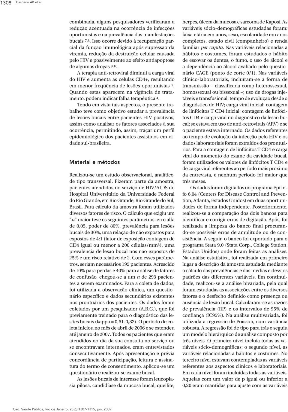 A terapia anti-retroviral diminui a carga viral do HIV e aumenta as células CD4+, resultando em menor freqüência de lesões oportunistas 7.