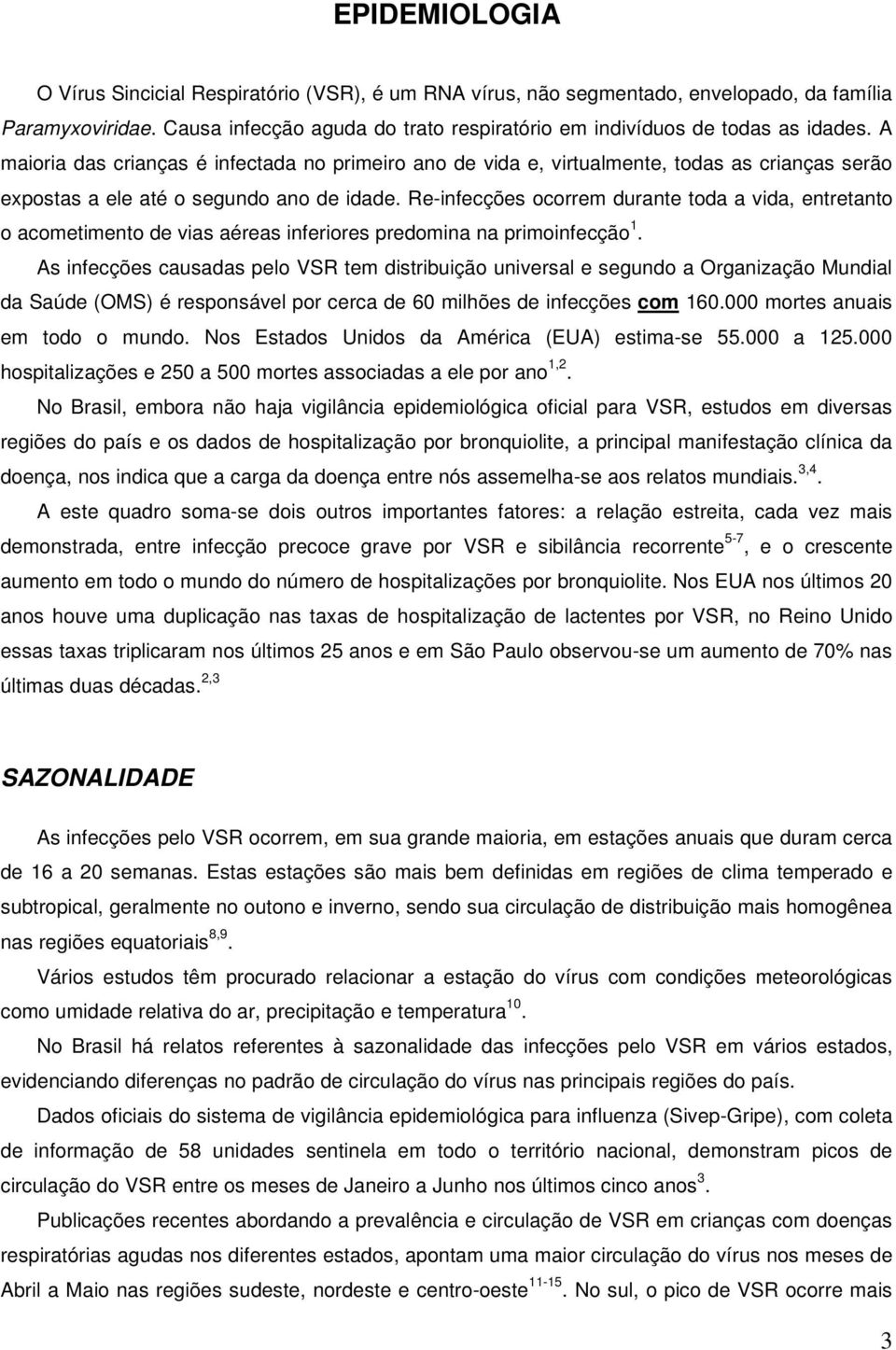 Re-infecções ocorrem durante toda a vida, entretanto o acometimento de vias aéreas inferiores predomina na primoinfecção 1.