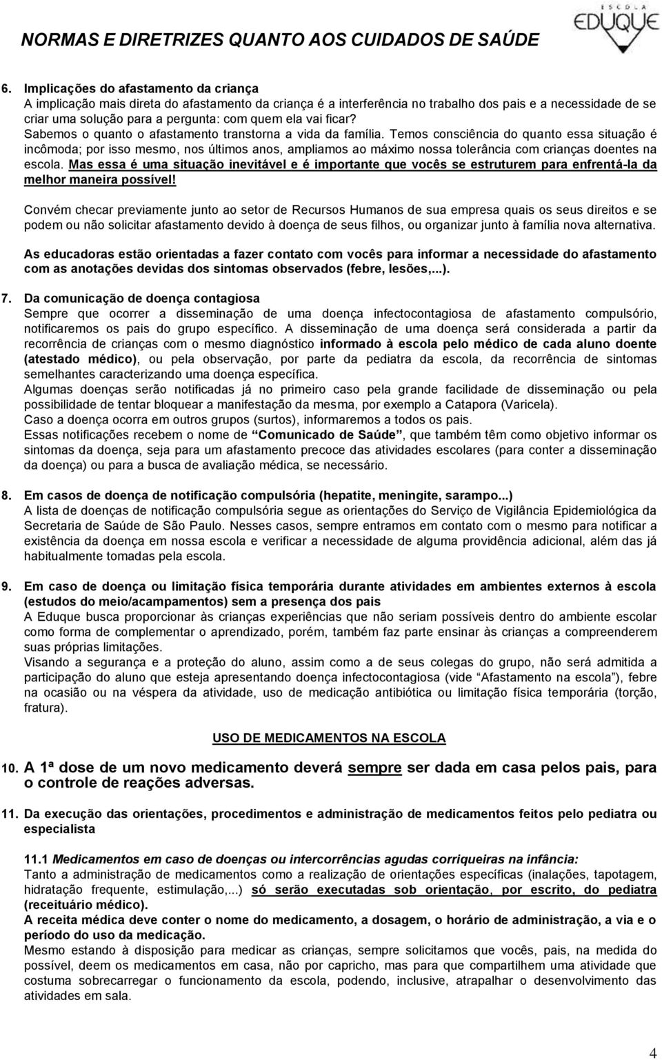 Temos consciência do quanto essa situação é incômoda; por isso mesmo, nos últimos anos, ampliamos ao máximo nossa tolerância com crianças doentes na escola.