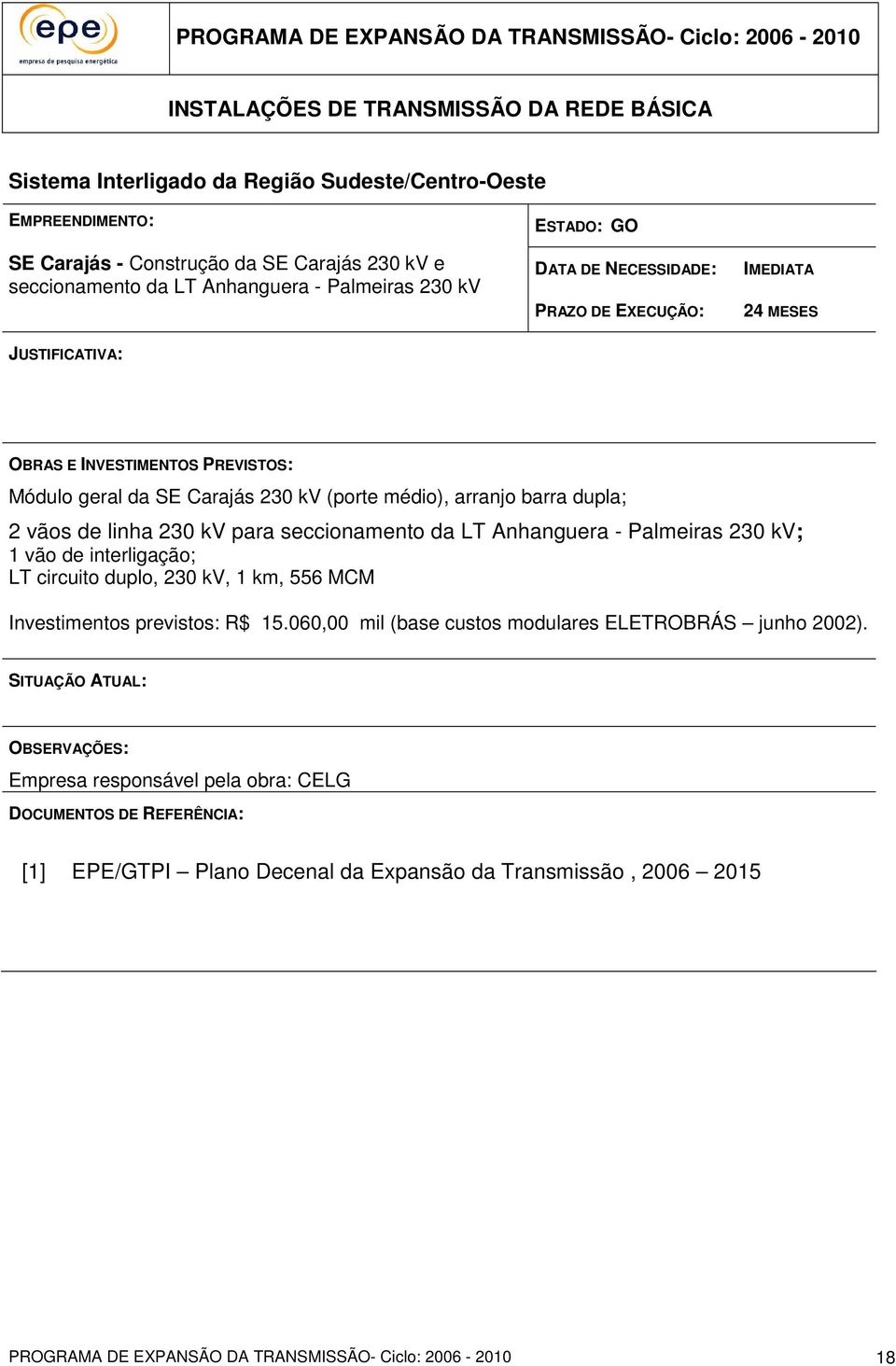 para seccionamento da LT Anhanguera - Palmeiras 230 kv; 1 vão de interligação; LT circuito duplo, 230 kv, 1 km, 556 MCM Investimentos previstos: R$ 15.