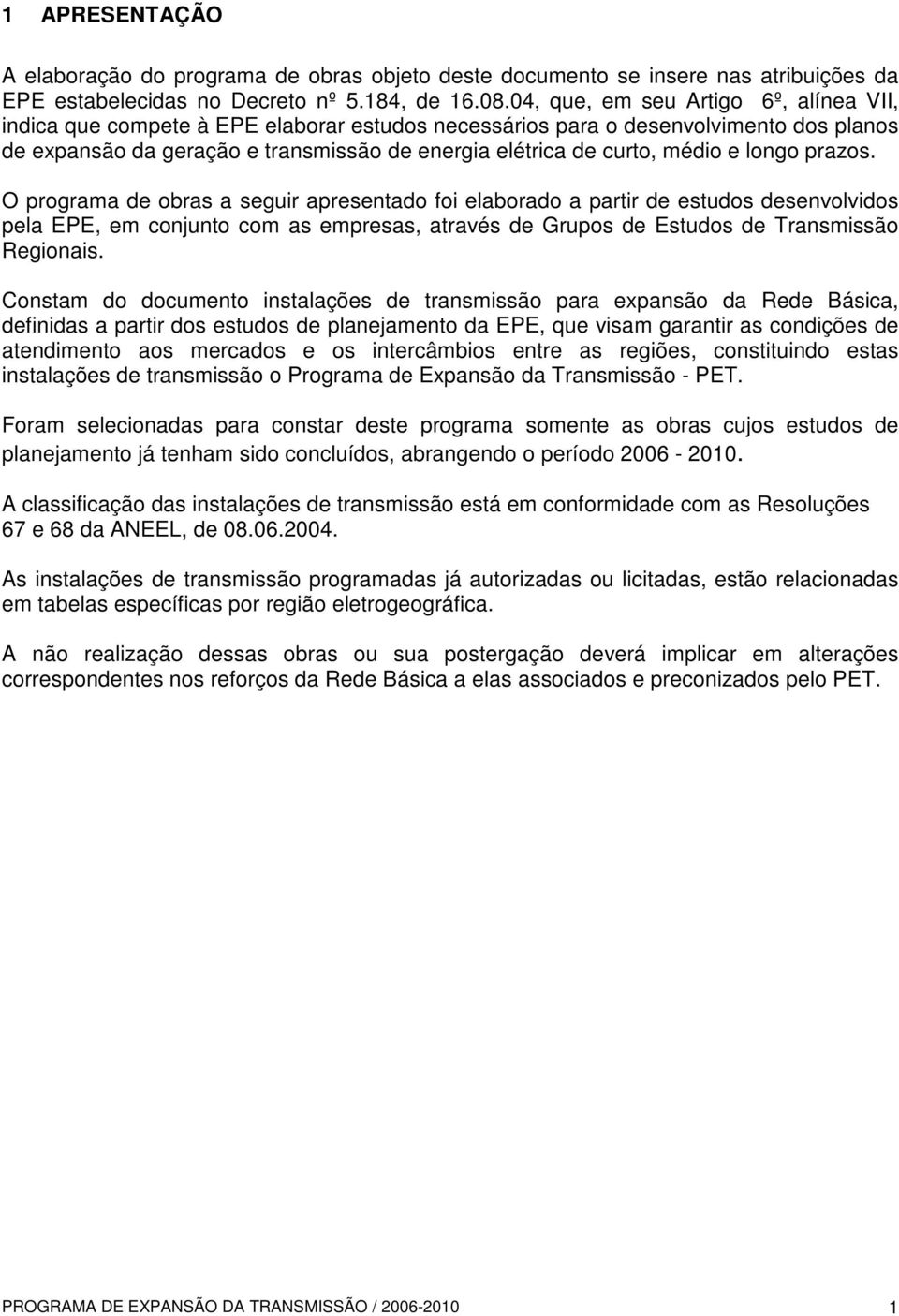 e longo prazos. O programa de obras a seguir apresentado foi elaborado a partir de estudos desenvolvidos pela EPE, em conjunto com as empresas, através de Grupos de Estudos de Transmissão Regionais.