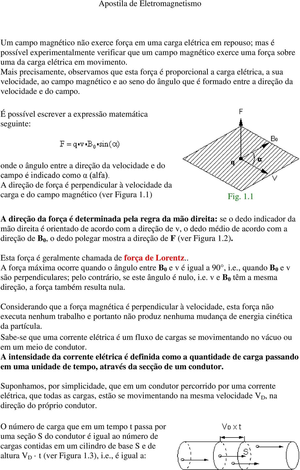 Mais precisamente, observamos que esta força é proporcional a carga elétrica, a sua velocidade, ao campo magnético e ao seno do ângulo que é formado entre a direção da velocidade e do campo.