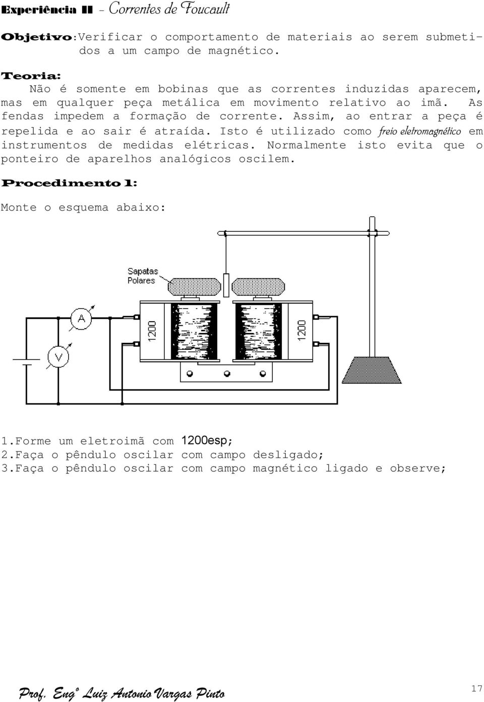 Assim, ao entrar a peça é repelida e ao sair é atraída. Isto é utilizado como freio eletromagnético em instrumentos de medidas elétricas.