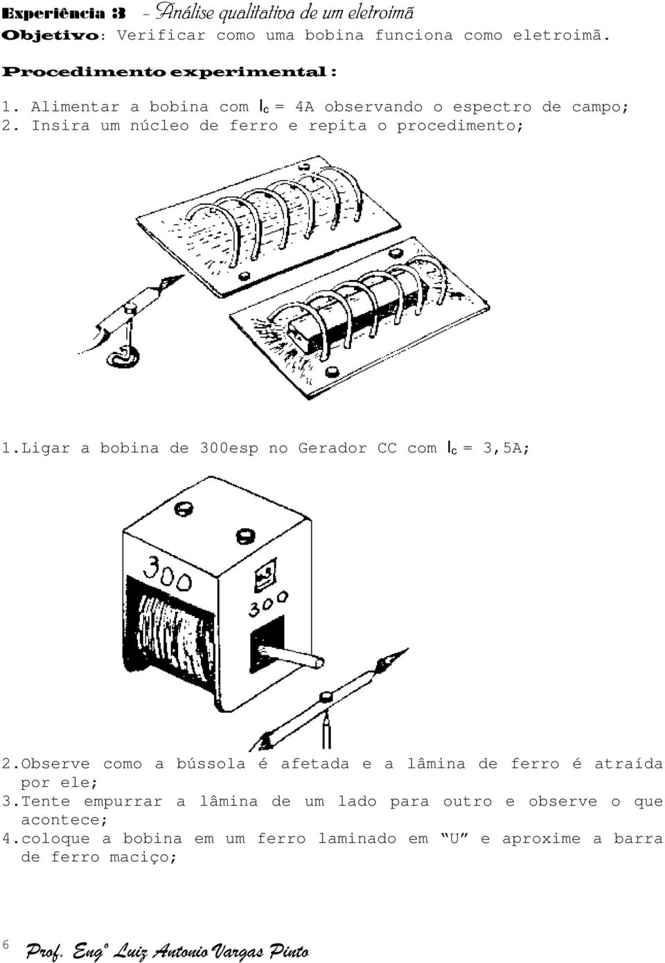 Insira um núcleo de ferro e repita o procedimento; 1.Ligar a bobina de 300esp no Gerador CC com I c = 3,5A; 2.