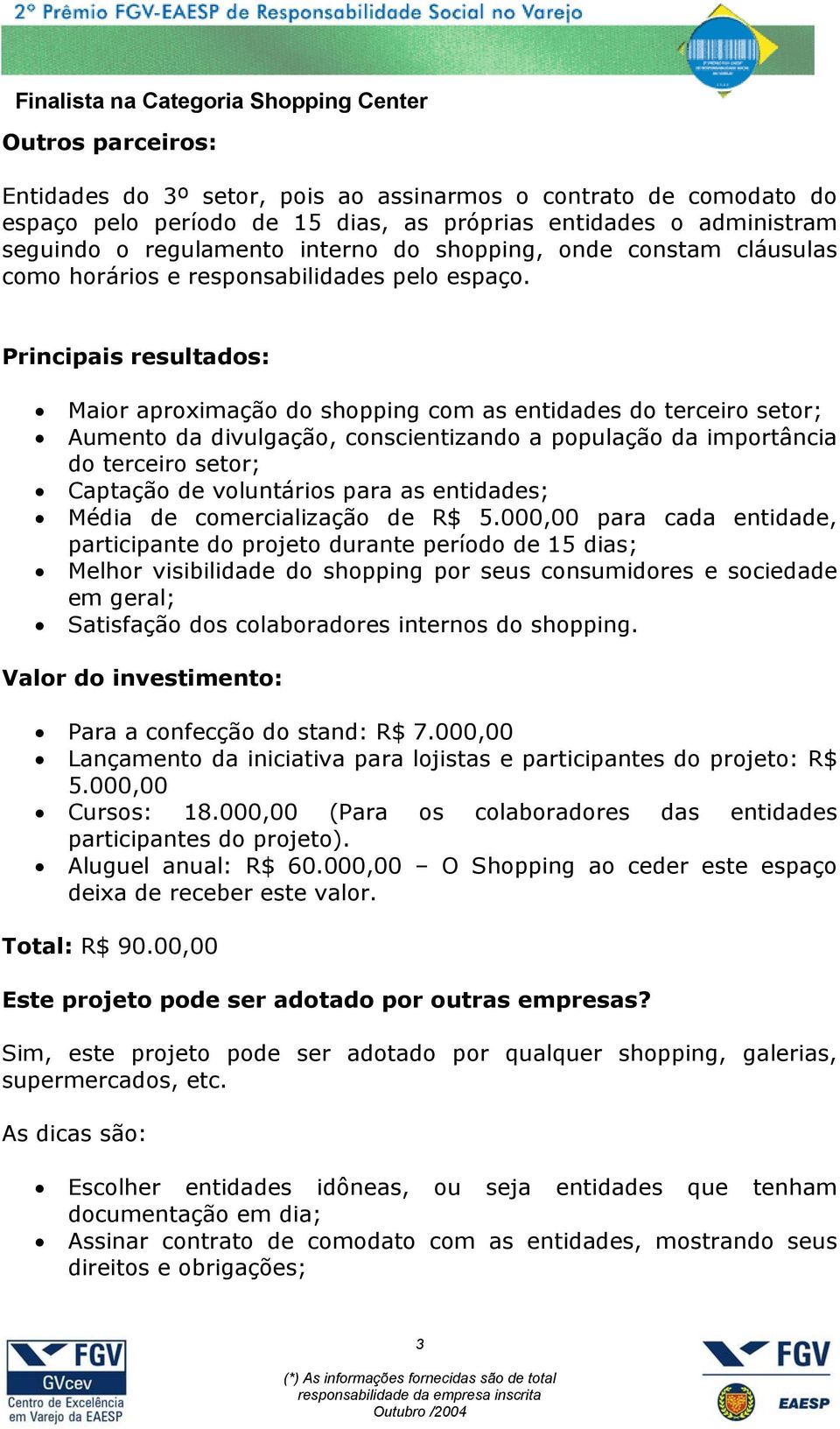 Principais resultados: Maior aproximação do shopping com as entidades do terceiro setor; Aumento da divulgação, conscientizando a população da importância do terceiro setor; Captação de voluntários