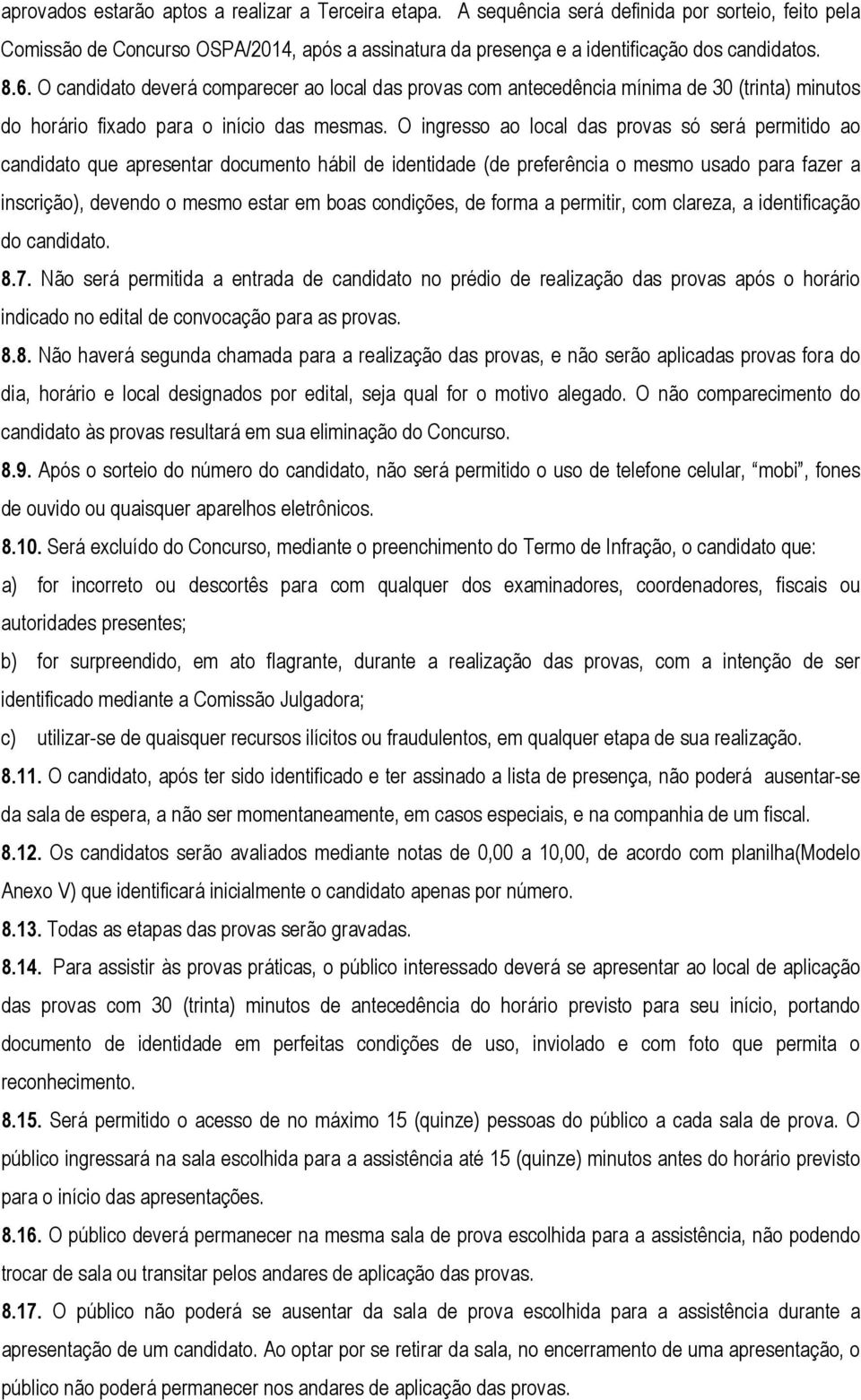 O ingresso ao local das provas só será permitido ao candidato que apresentar documento hábil de identidade (de preferência o mesmo usado para fazer a inscrição), devendo o mesmo estar em boas