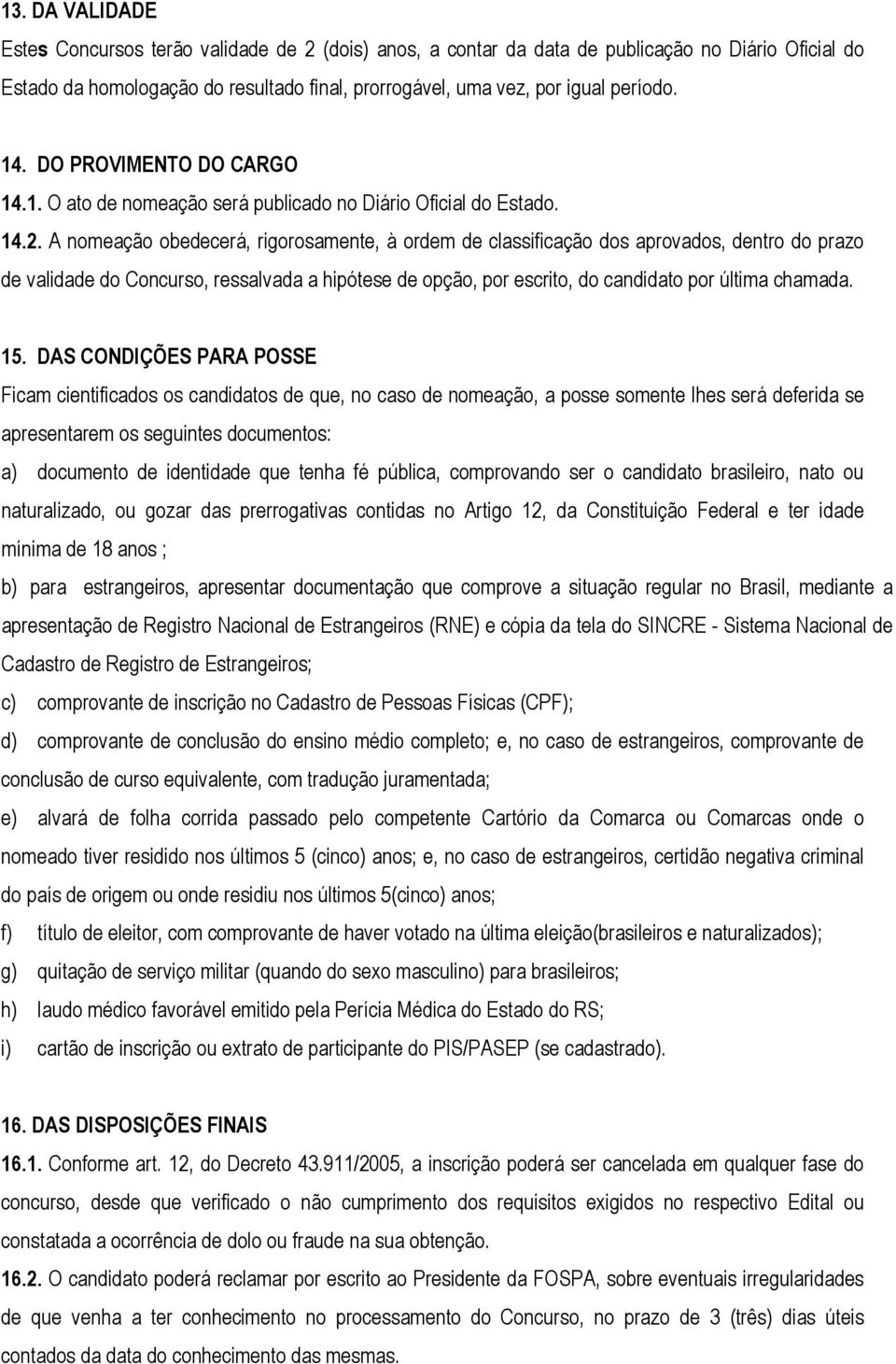 A nomeação obedecerá, rigorosamente, à ordem de classificação dos aprovados, dentro do prazo de validade do Concurso, ressalvada a hipótese de opção, por escrito, do candidato por última chamada. 15.