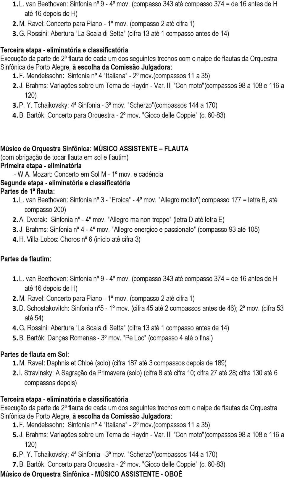 de flautas da Orquestra Sinfônica de Porto Alegre, à escolha da Comissão Julgadora: 1. F. Mendelssohn: Sinfonia nº 4 "Italiana" - 2º mov.(compassos 11 a 35) 2. J. Brahms: Variações sobre um Tema de Haydn - Var.