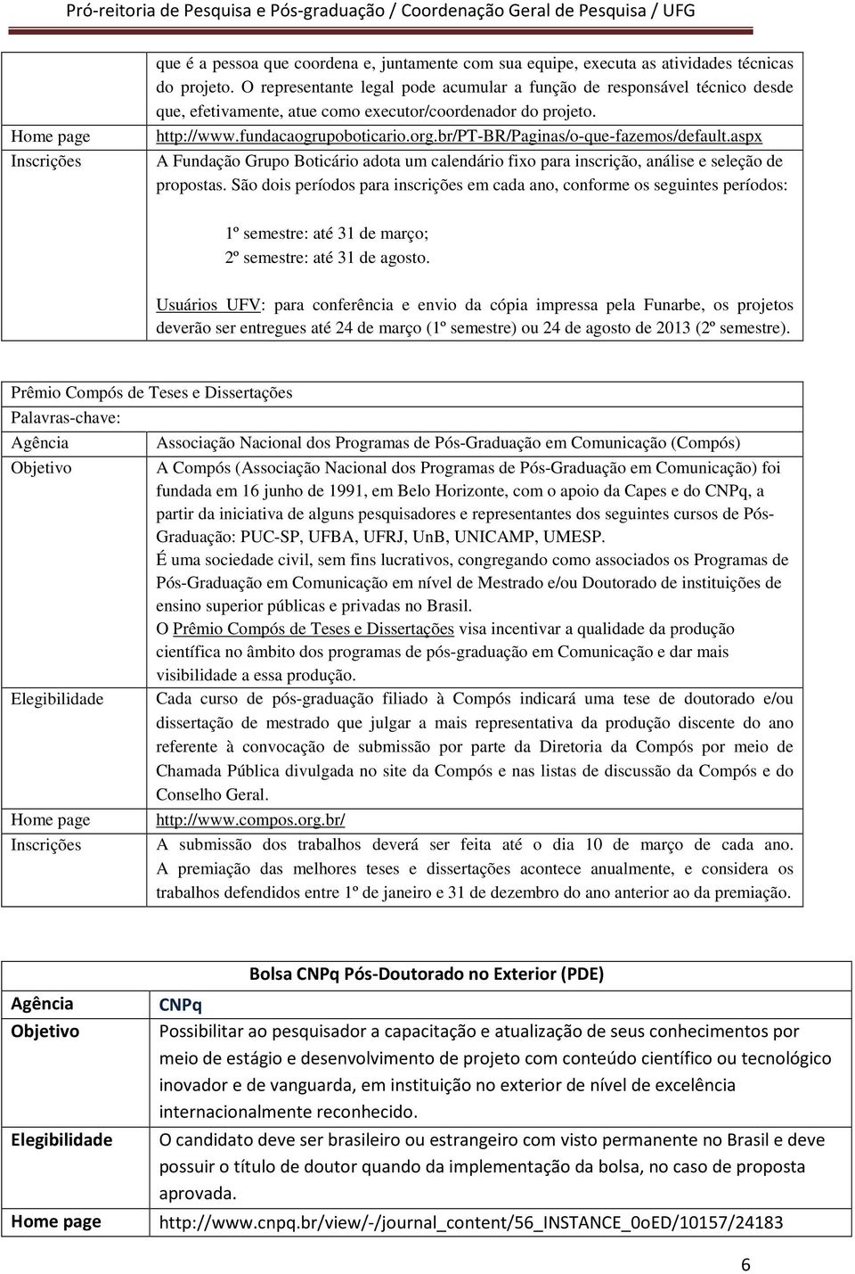 br/pt-br/paginas/o-que-fazemos/default.aspx A Fundação Grupo Boticário adota um calendário fixo para inscrição, análise e seleção de propostas.