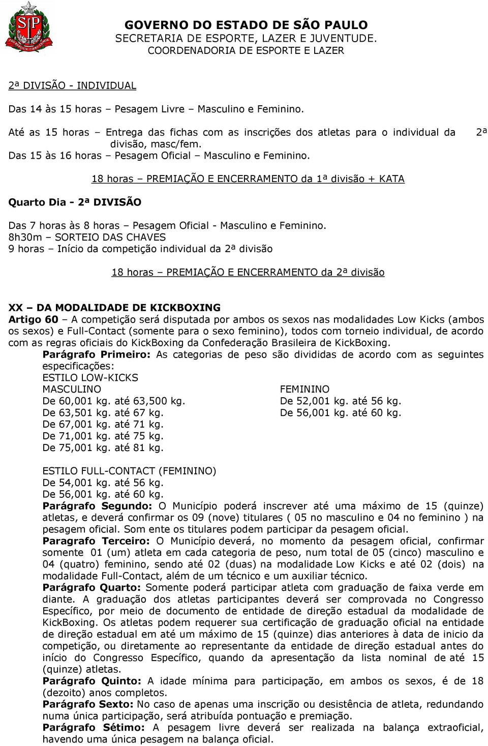 8h30m SORTEIO DAS CHAVES 9 horas Início da competição individual da 2ª divisão 18 horas PREMIAÇÃO E ENCERRAMENTO da 2ª divisão XX DA MODALIDADE DE KICKBOXING Artigo 60 A competição será disputada por