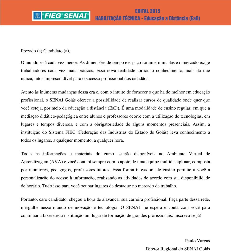 Atento às inúmeras mudanças dessa era e, com o intuito de fornecer o que há de melhor em educação profissional, o SENAI Goiás oferece a possibilidade de realizar cursos de qualidade onde quer que