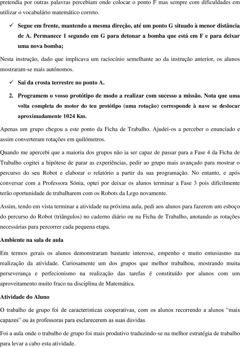 Permanece 1 segundo em G para detonar a bomba que está em F e para deixar uma nova bomba; Nesta instrução, dado que implicava um raciocínio semelhante ao da instrução anterior, os alunos mostraram-se