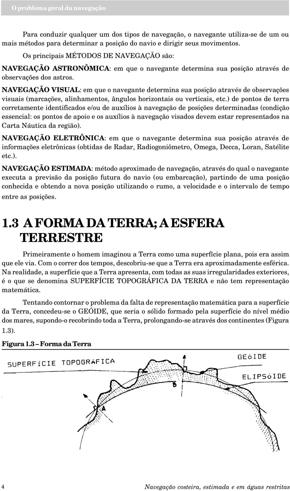 NAVEGAÇÃO VISUAL: em que o navegante determina sua posição através de observações visuais (marcações, alinhamentos, ângulos horizontais ou verticais, etc.