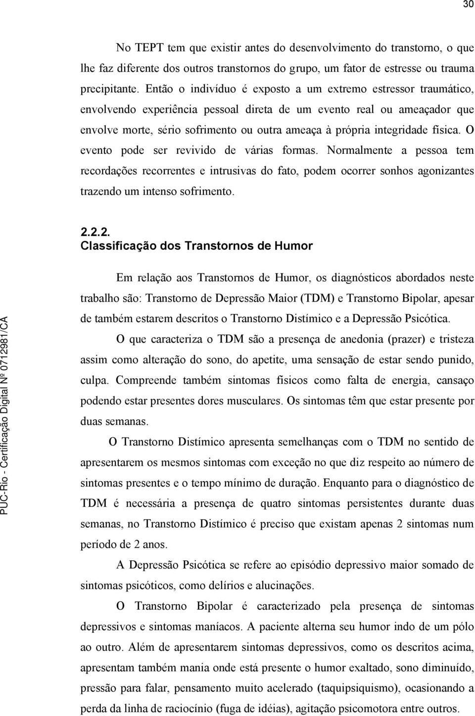 integridade física. O evento pode ser revivido de várias formas. Normalmente a pessoa tem recordações recorrentes e intrusivas do fato, podem ocorrer sonhos agonizantes trazendo um intenso sofrimento.