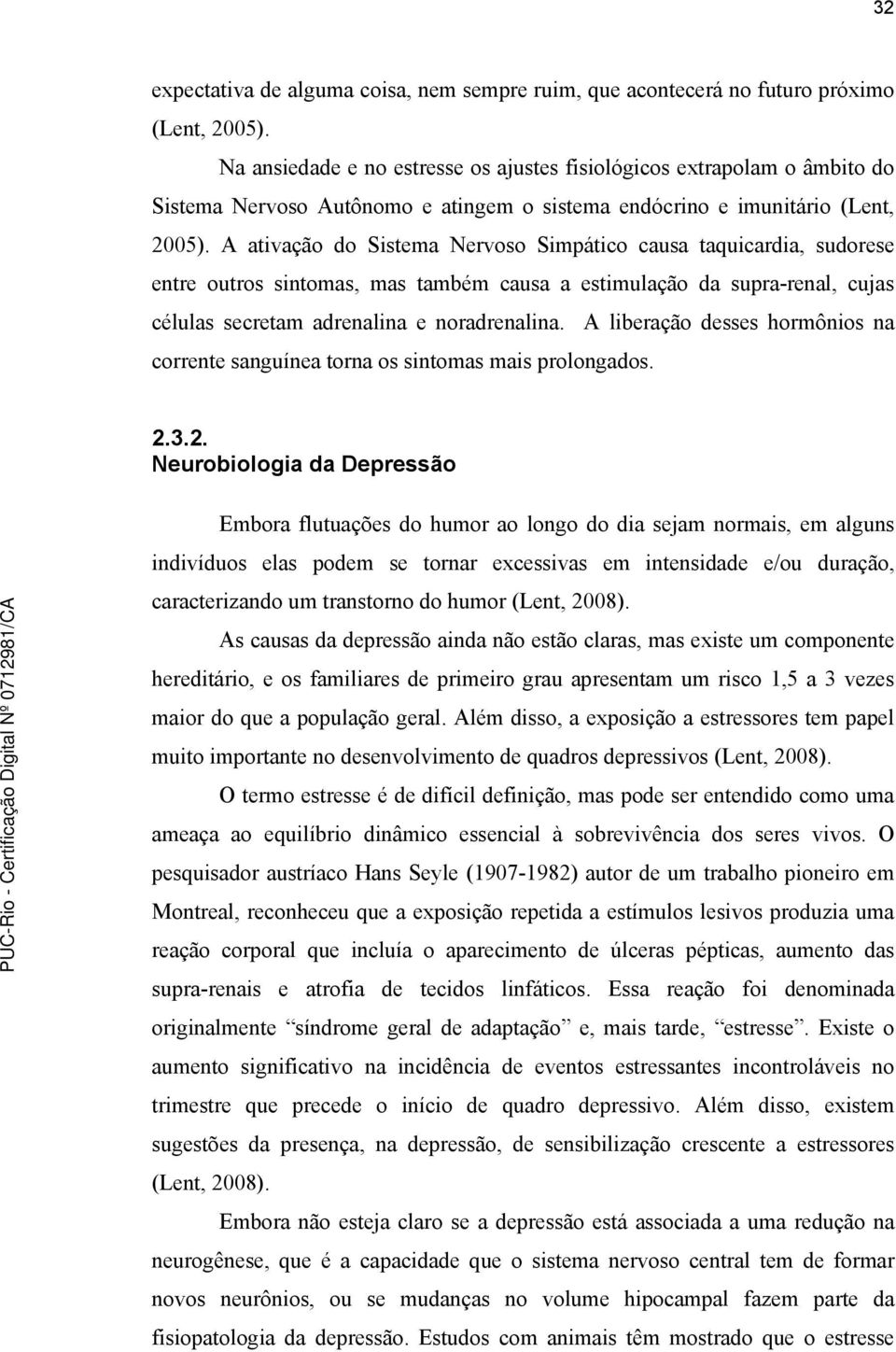 A ativação do Sistema Nervoso Simpático causa taquicardia, sudorese entre outros sintomas, mas também causa a estimulação da supra-renal, cujas células secretam adrenalina e noradrenalina.