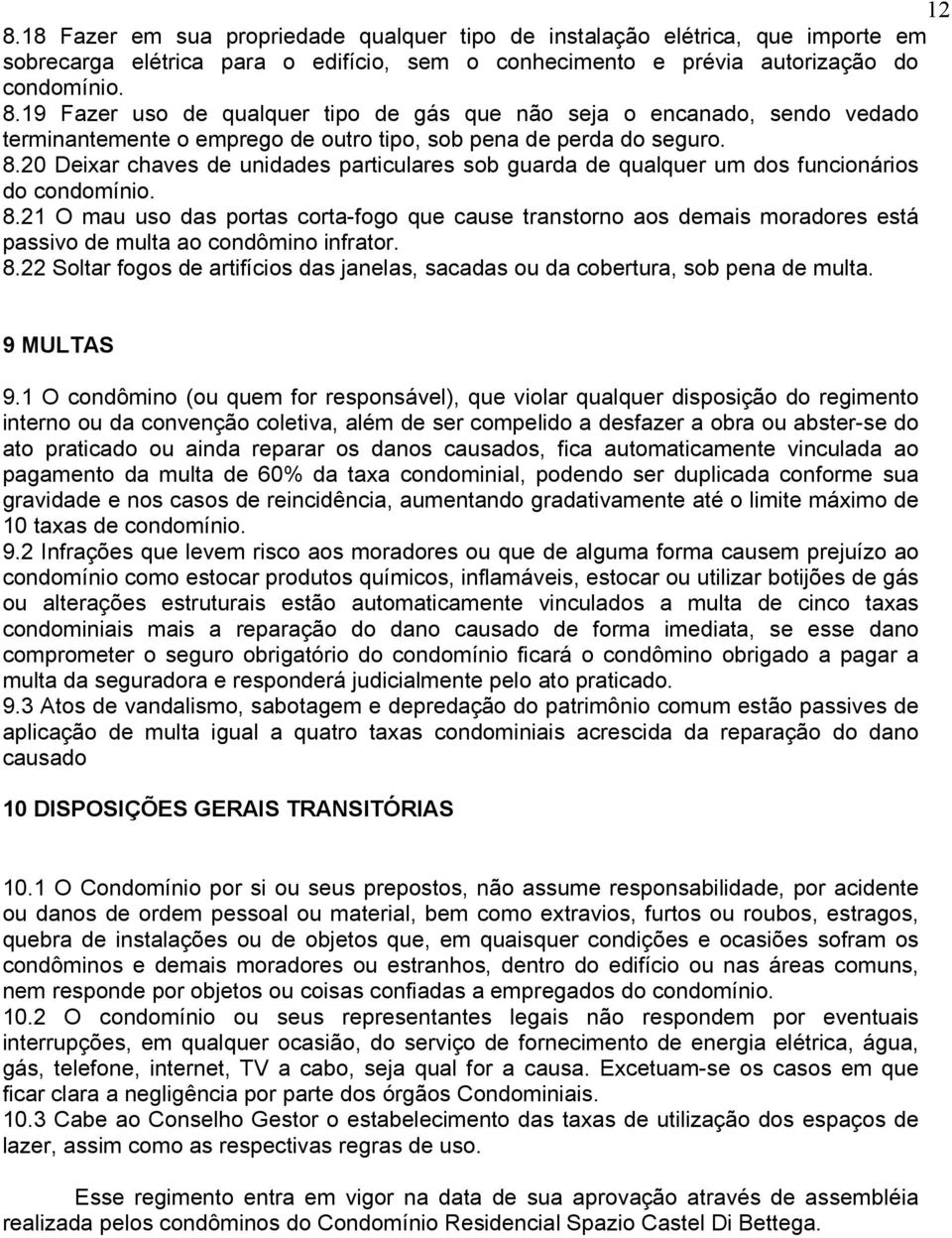 21 O mau uso das portas corta-fogo que cause transtorno aos demais moradores está passivo de multa ao condômino infrator. 8.