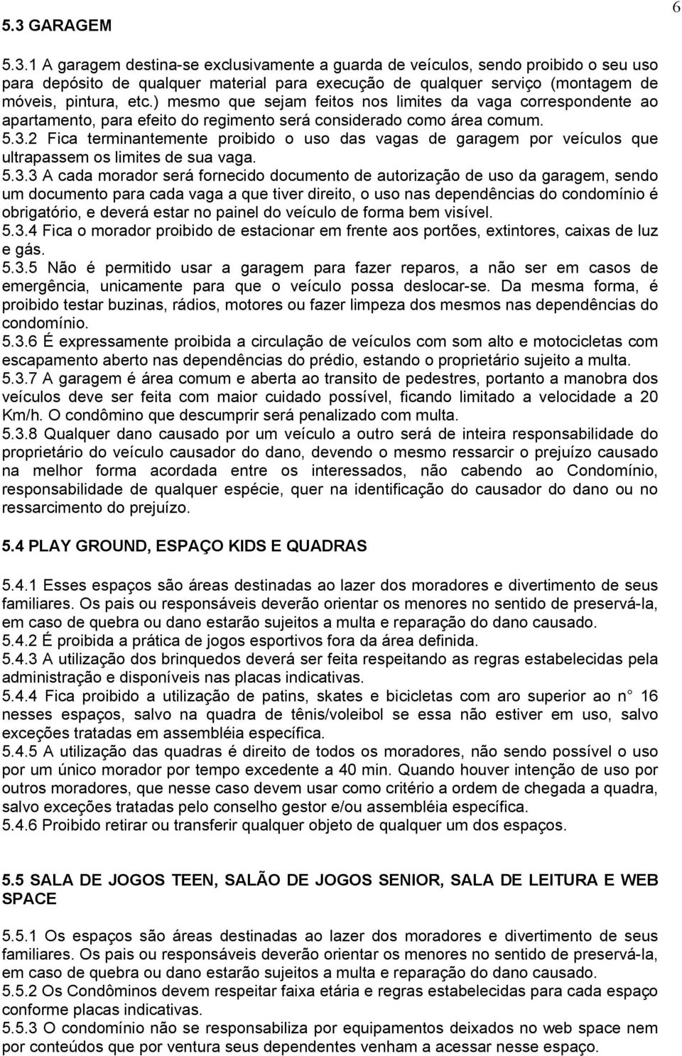 2 Fica terminantemente proibido o uso das vagas de garagem por veículos que ultrapassem os limites de sua vaga. 5.3.